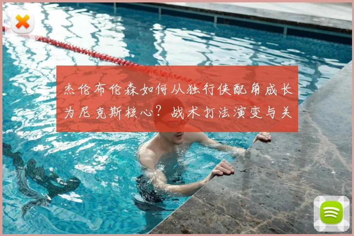 杰伦布伦森如何从独行侠配角成长为尼克斯核心?战术打法演变与关键因素深度解析