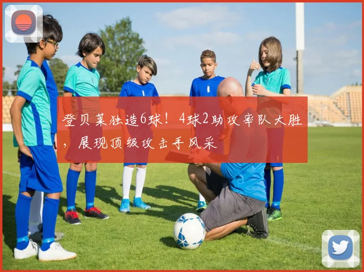 登贝莱独造6球!4球2助攻率队大胜,展现顶级攻击手风采