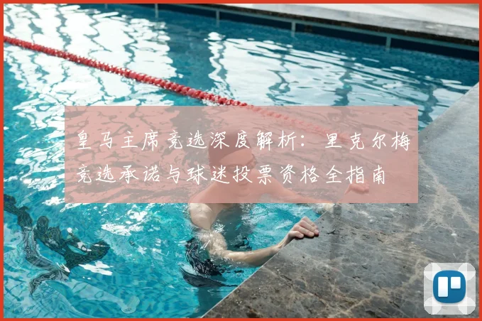 皇马主席竞选深度解析：里克尔梅竞选承诺与球迷投票资格全指南